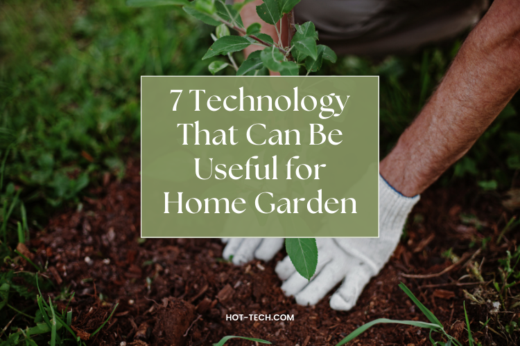 7 Technology or Gadgets That Can Be Useful for Home Garden